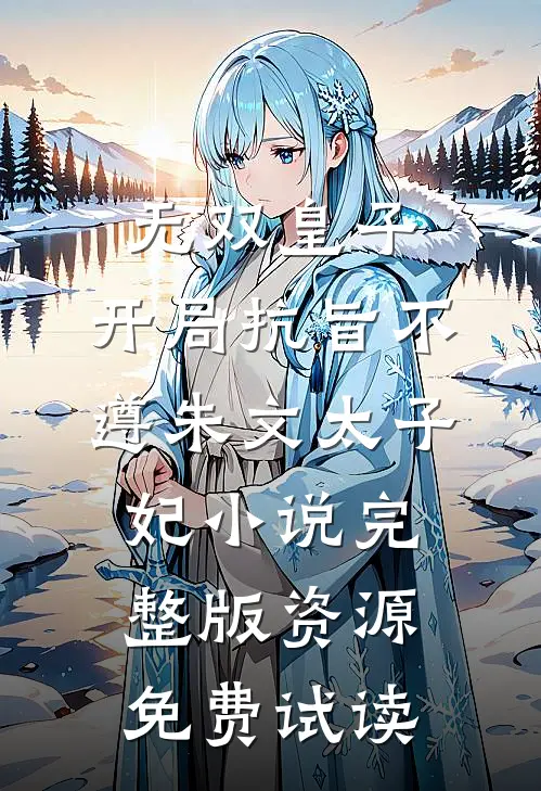 无双皇子，开局抗旨不遵朱文太子妃小说完整版资源免费试读