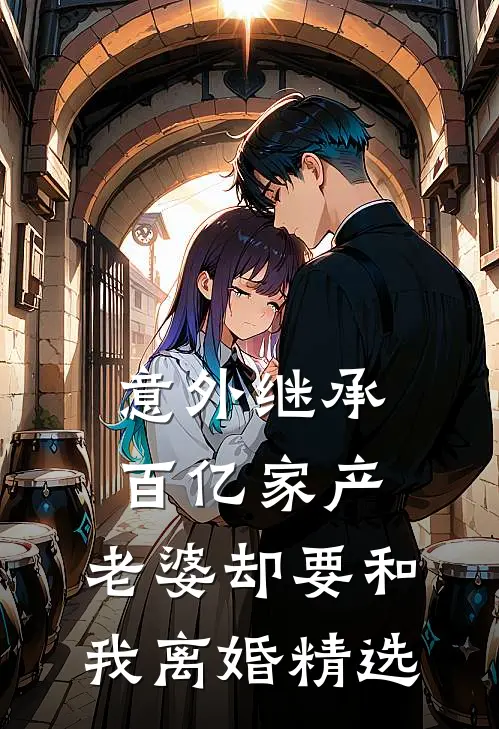 意外继承百亿家产，老婆却要和我离婚精选