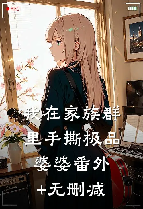 我在家族群里手撕极品婆婆番外+无删减