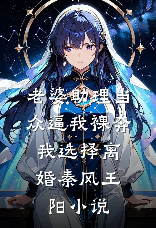 老婆助理当众逼我裸奔，我选择离婚秦风王阳小说