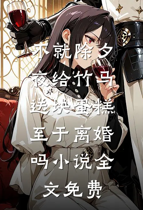 不就除夕夜给竹马送块蛋糕，至于离婚吗小说全文免费
