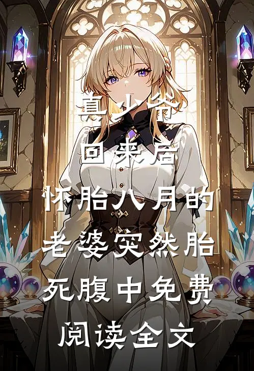 真少爷回来后，怀胎八月的老婆突然“胎死”腹中免费阅读全文