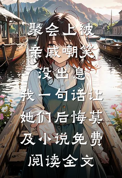 聚会上被亲戚嘲笑没出息，我一句话让她们后悔莫及小说免费阅读全文