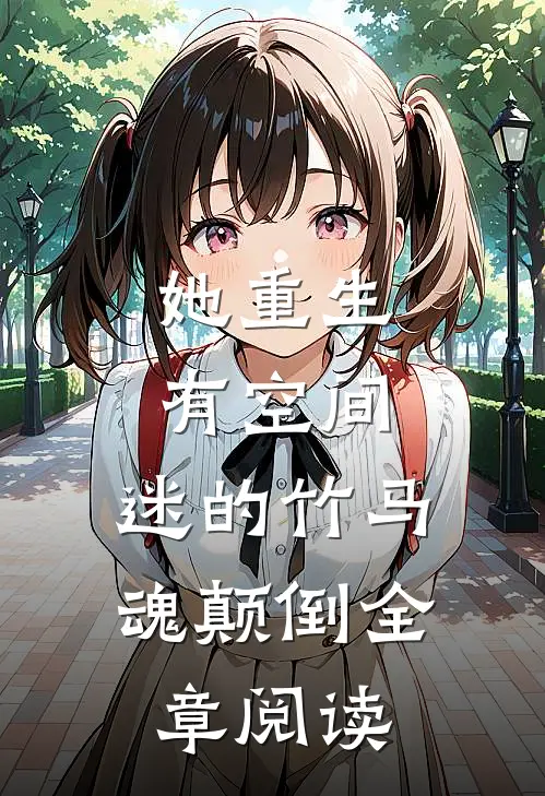 她重生有空间，迷的竹马魂颠倒全章阅读