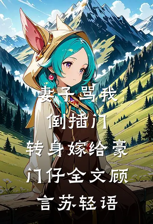 妻子骂我倒插门，转身嫁给豪门仔全文顾言苏轻语