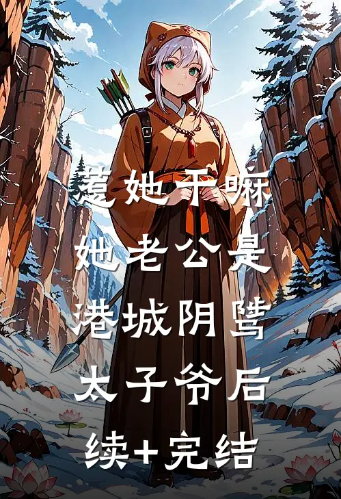 惹她干嘛，她老公是港城阴骘太子爷后续+完结