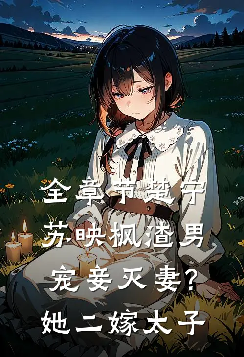 全章节楚宁苏映枫渣男宠妾灭妻?她二嫁太子