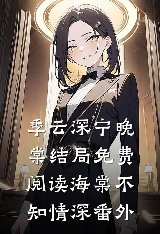 季云深宁晚棠结局免费阅读海棠不知情深番外