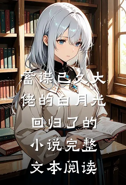 蓄谋已久大佬的白月光回归了的小说完整文本阅读