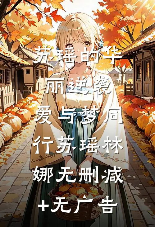 苏瑶的华丽逆袭：爱与梦同行苏瑶林娜无删减+无广告