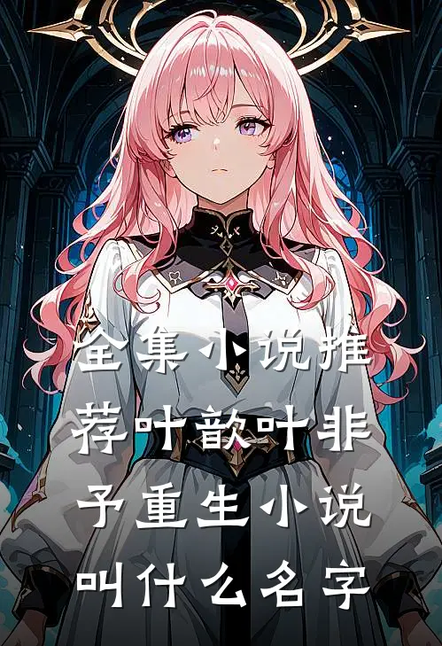 全集小说推荐叶歆叶非予重生小说叫什么名字