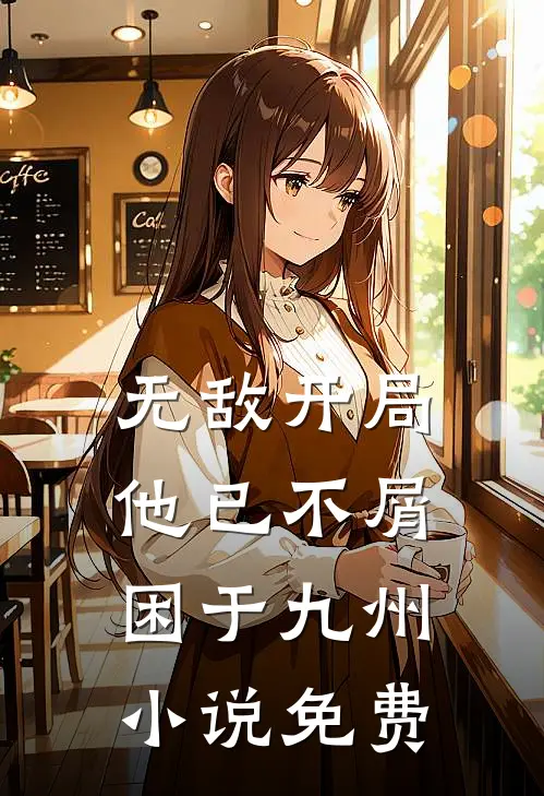 无敌开局，他已不屑困于九州小说免费