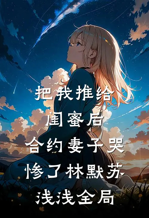 把我推给闺蜜后，合约妻子哭惨了林默苏浅浅全局