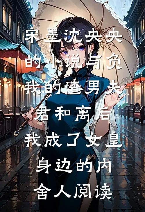 宋墨沈央央的小说与负我的渣男夫君和离后，我成了女皇身边的内舍人阅读