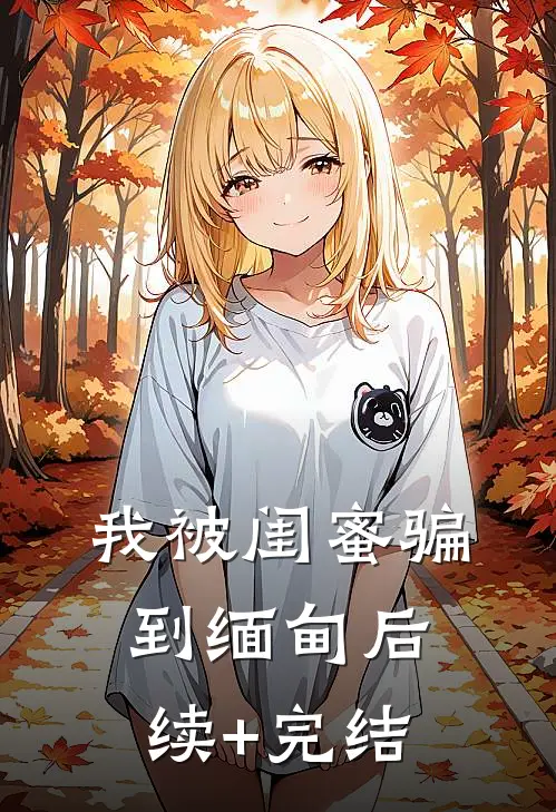我被闺蜜骗到缅甸后续+完结
