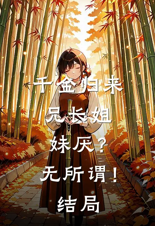 千金归来，兄长姐妹厌？无所谓！结局
