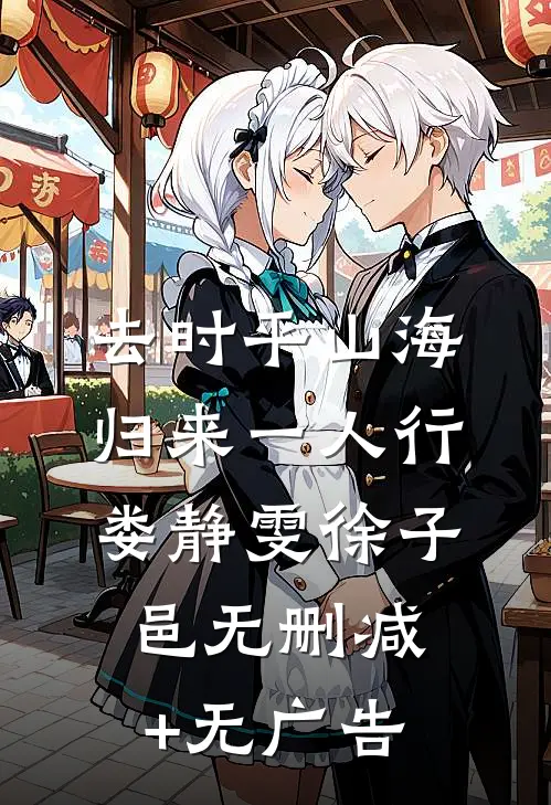 去时平山海，归来一人行娄静雯徐子邑无删减+无广告