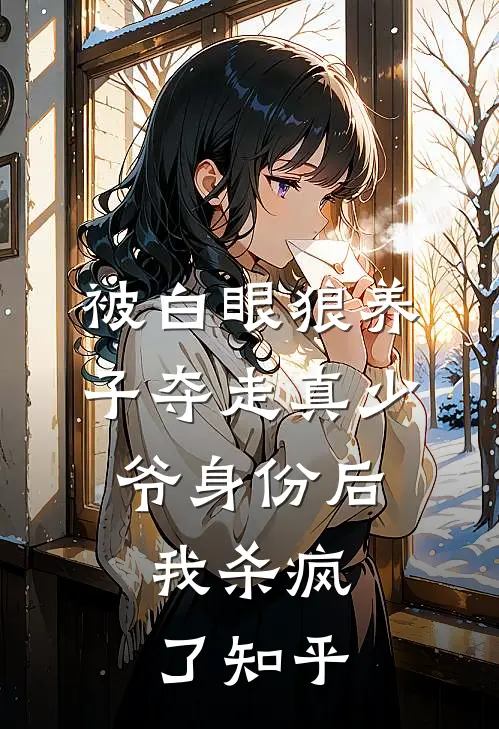 被白眼狼养子夺走真少爷身份后，我杀疯了知乎