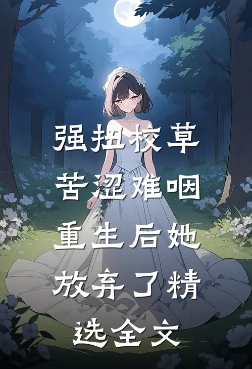强扭校草苦涩难咽，重生后她放弃了精选全文