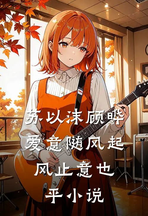 苏以沫顾晔爱意随风起，风止意也平小说