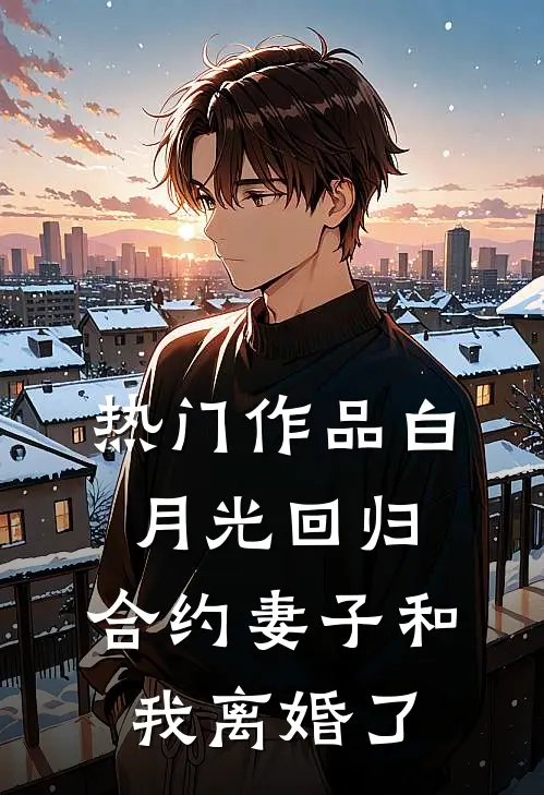 热门作品白月光回归，合约妻子和我离婚了