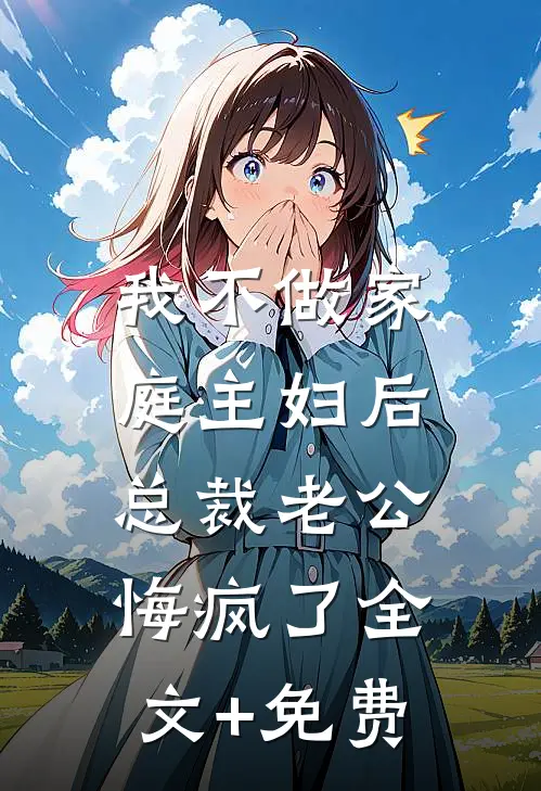 我不做家庭主妇后，总裁老公悔疯了全文+免费