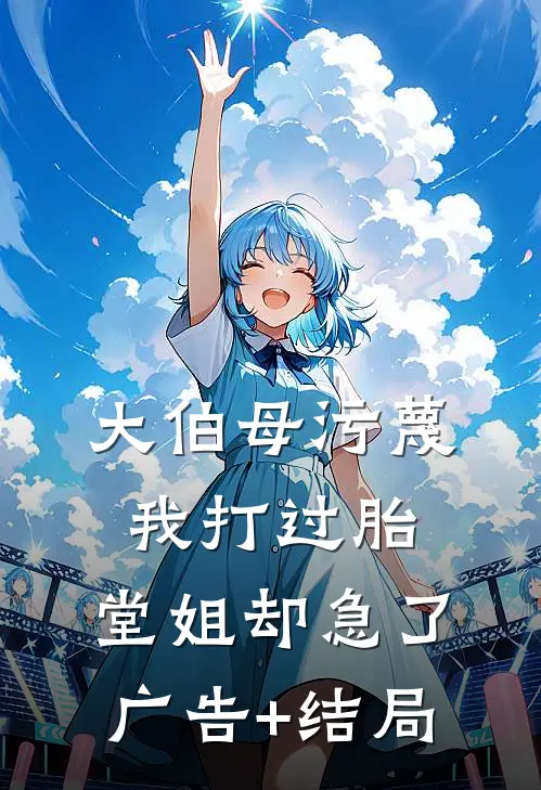 大伯母污蔑我打过胎，堂姐却急了广告+结局