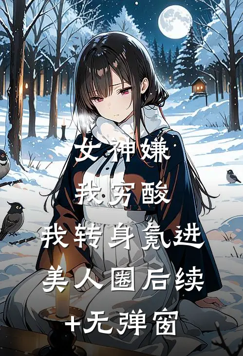 女神嫌我穷酸，我转身氪进美人圈后续+无弹窗