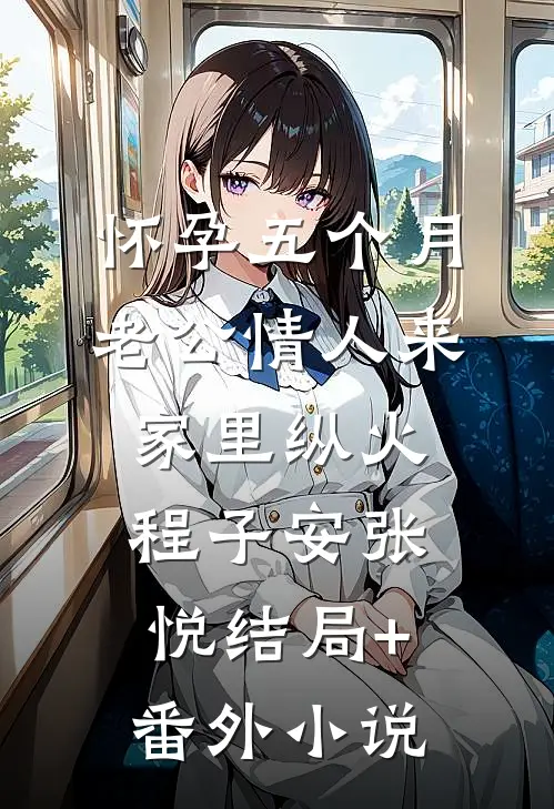 怀孕五个月，老公情人来家里纵火程子安张悦结局+番外小说