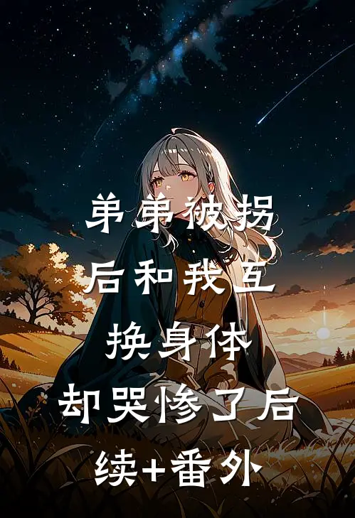 弟弟被拐后和我互换身体，却哭惨了后续+番外