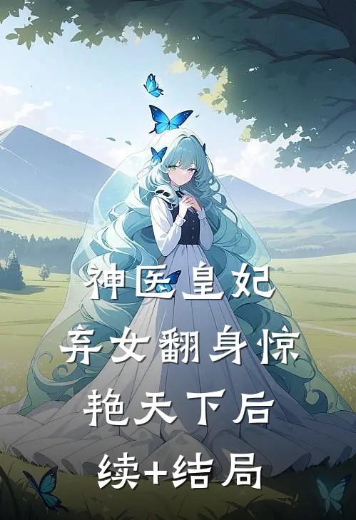 神医皇妃：弃女翻身惊艳天下后续+结局