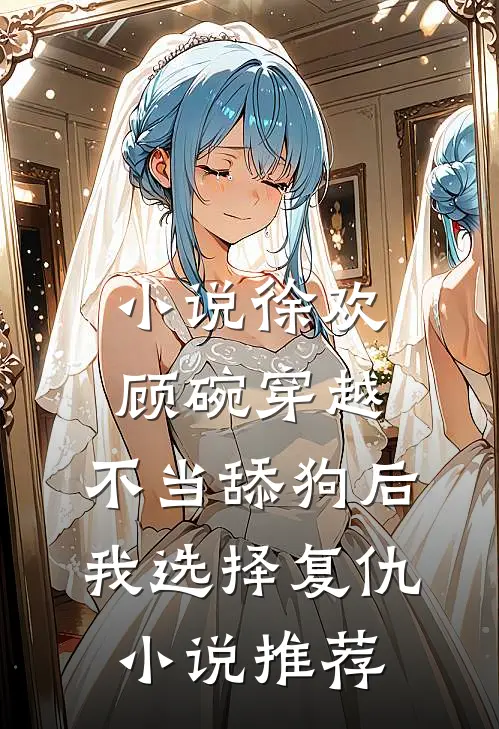 小说徐欢顾碗《穿越：不当舔狗后，我选择复仇》小说推荐