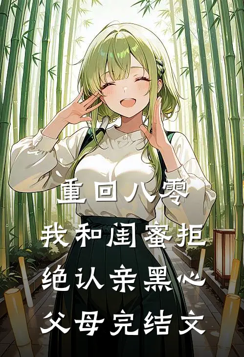 重回八零，我和闺蜜拒绝认亲黑心父母完结文