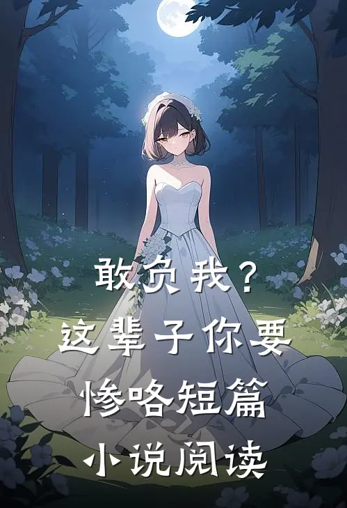敢负我？这辈子你要惨咯短篇小说阅读