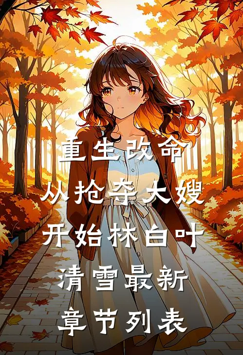 重生改命：从抢夺大嫂开始林白叶清雪最新章节列表