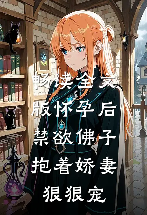 畅读全文版怀孕后，禁欲佛子抱着娇妻狠狠宠