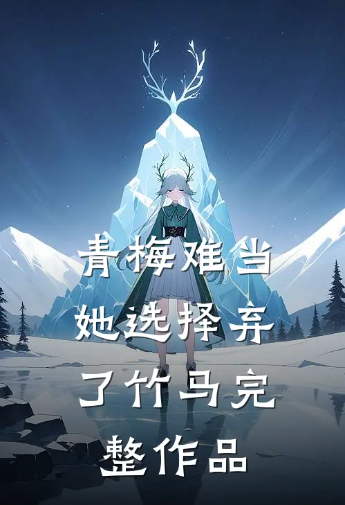 青梅难当，她选择弃了竹马完整作品