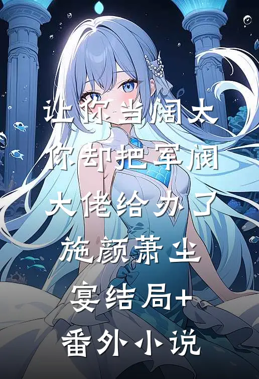 让你当阔太，你却把军阀大佬给办了施颜萧尘宴结局+番外小说