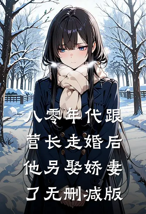 八零年代跟营长走婚后，他另娶娇妻了无删减版