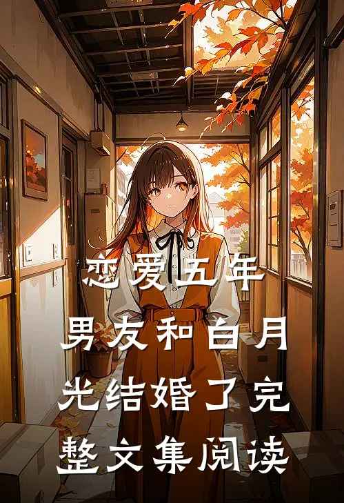 恋爱五年，男友和白月光结婚了完整文集阅读