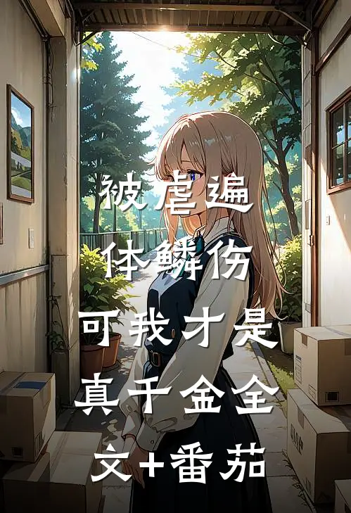 被虐遍体鳞伤，可我才是真千金全文+番茄