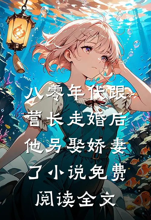 八零年代跟营长走婚后，他另娶娇妻了小说免费阅读全文