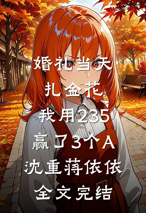 婚礼当天扎金花，我用235赢了3个A沈重蒋依依全文完结
