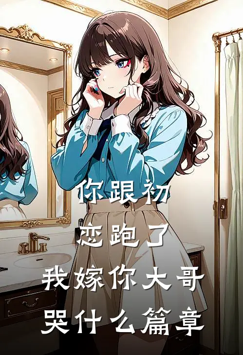 你跟初恋跑了，我嫁你大哥哭什么篇章