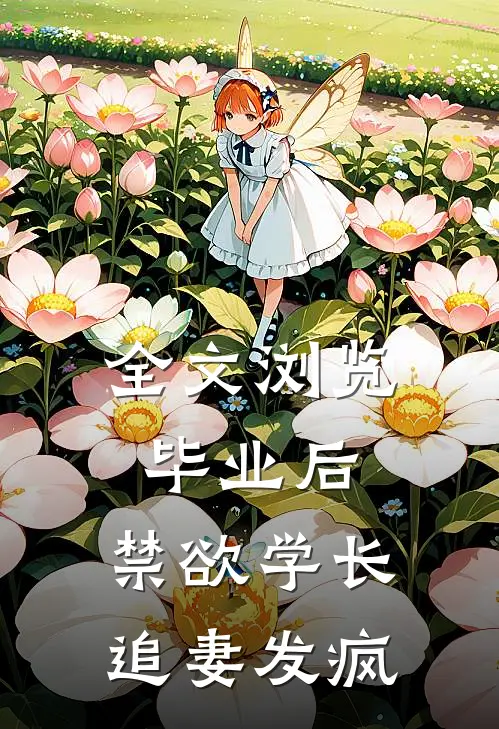 全文浏览毕业后，禁欲学长追妻发疯