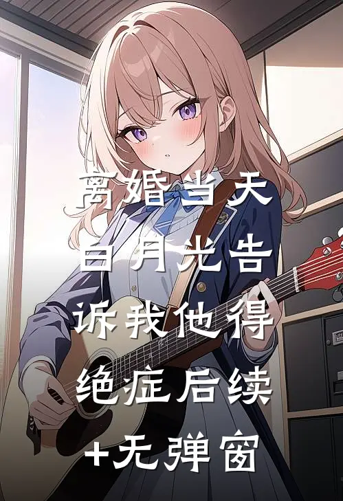 离婚当天，白月光告诉我他得绝症后续+无弹窗
