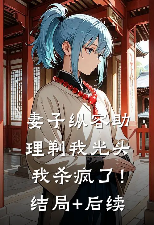 妻子纵容助理剃我光头，我杀疯了！结局+后续