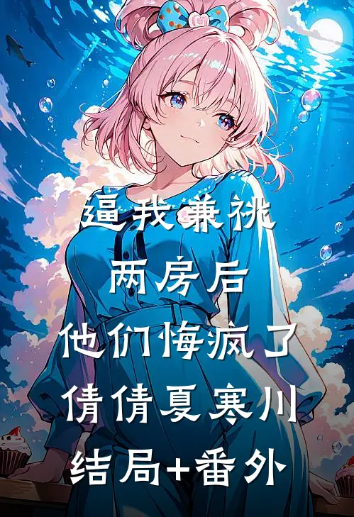 逼我兼祧两房后，他们悔疯了倩倩夏寒川结局+番外