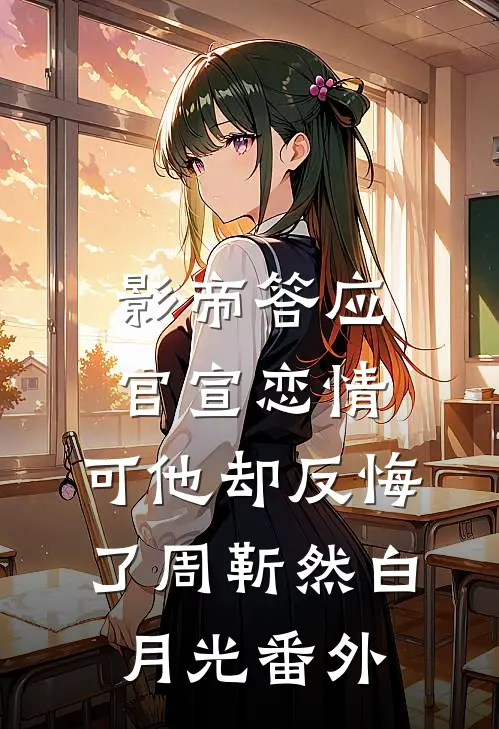 影帝答应官宣恋情，可他却反悔了周靳然白月光番外