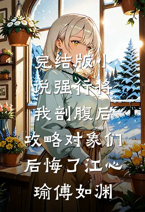 完结版小说强行将我剖腹后，攻略对象们后悔了江心瑜傅如渊